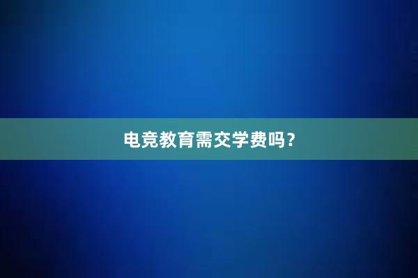 电竞教育需交学费吗？