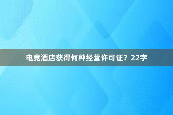 电竞酒店获得何种经营许可证？22字