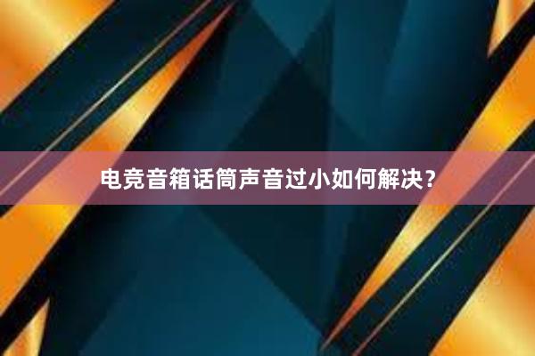 电竞音箱话筒声音过小如何解决？