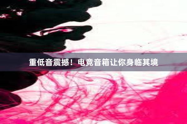 重低音震撼！电竞音箱让你身临其境