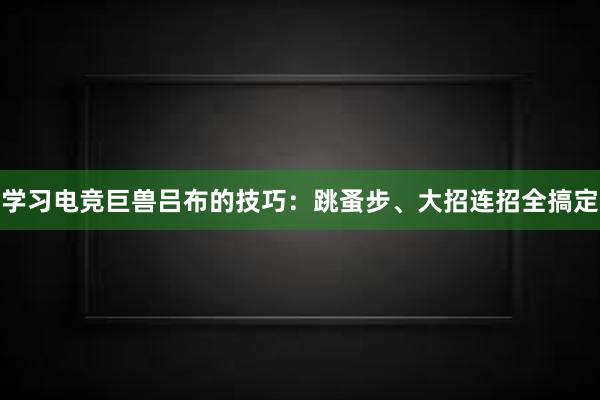 学习电竞巨兽吕布的技巧：跳蚤步、大招连招全搞定