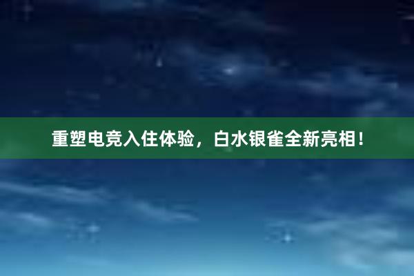 重塑电竞入住体验，白水银雀全新亮相！