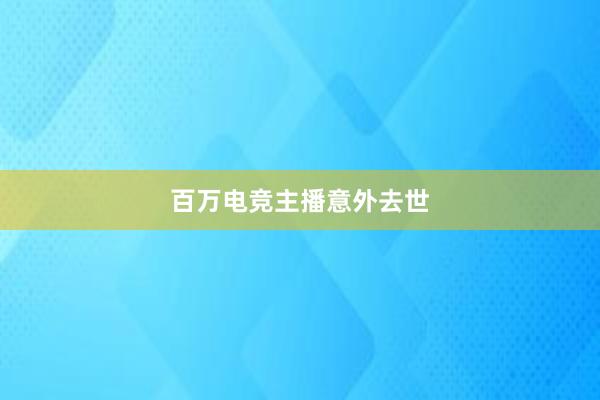 百万电竞主播意外去世