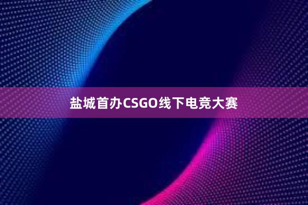 盐城首办CSGO线下电竞大赛