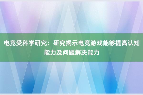 电竞受科学研究：研究揭示电竞游戏能够提高认知能力及问题解决能力