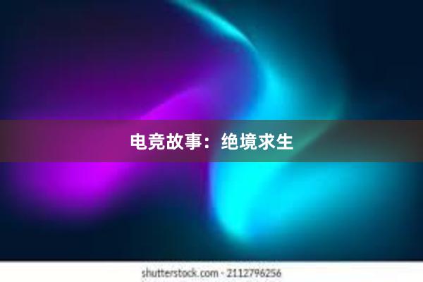 电竞故事：绝境求生