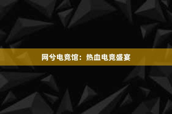 网兮电竞馆：热血电竞盛宴