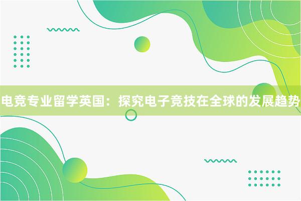 电竞专业留学英国：探究电子竞技在全球的发展趋势