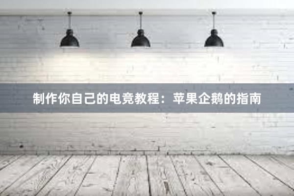 制作你自己的电竞教程：苹果企鹅的指南