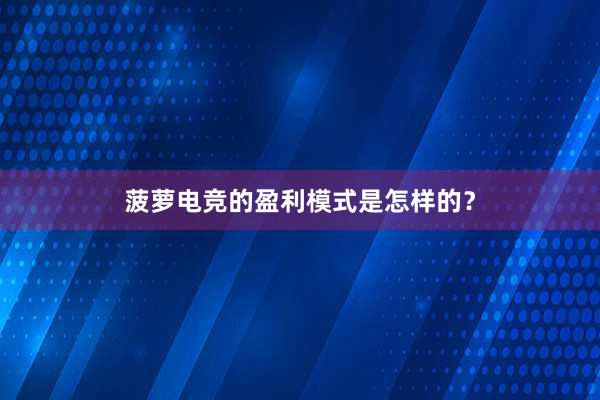 菠萝电竞的盈利模式是怎样的？