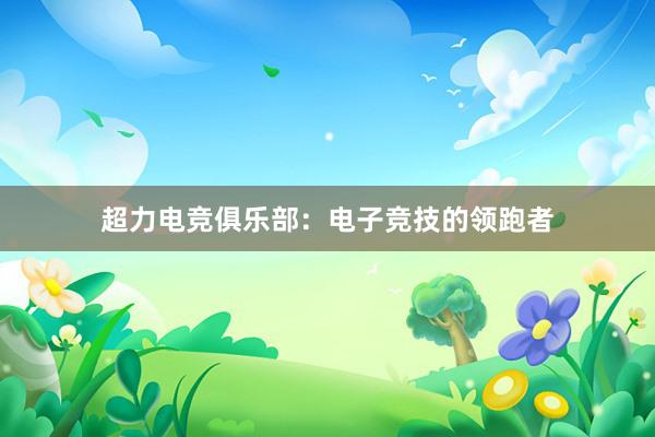 超力电竞俱乐部：电子竞技的领跑者