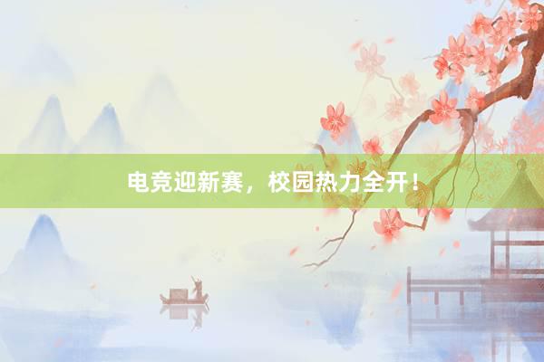 电竞迎新赛，校园热力全开！