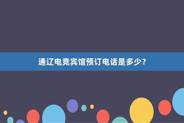 通辽电竞宾馆预订电话是多少？