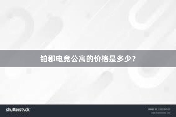 铂郡电竞公寓的价格是多少？