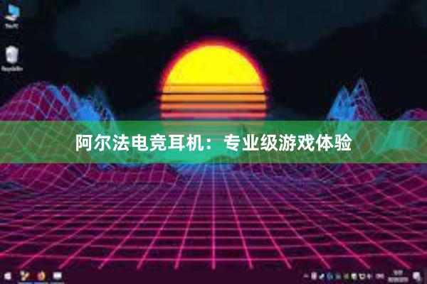 阿尔法电竞耳机：专业级游戏体验