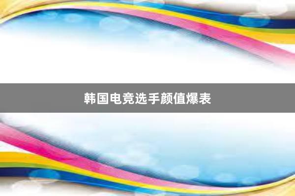 韩国电竞选手颜值爆表