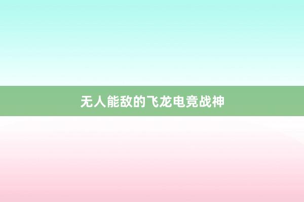 无人能敌的飞龙电竞战神