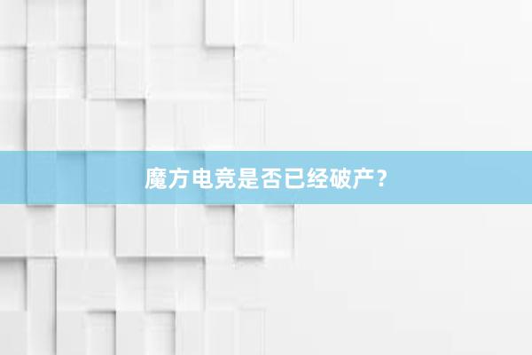 魔方电竞是否已经破产？